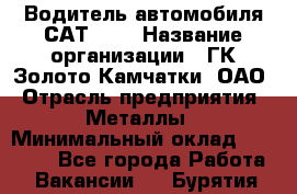 Водитель автомобиля САТ-725 › Название организации ­ ГК Золото Камчатки, ОАО › Отрасль предприятия ­ Металлы › Минимальный оклад ­ 60 000 - Все города Работа » Вакансии   . Бурятия респ.